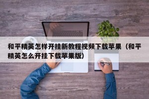 和平精英怎样开挂新教程视频下载苹果（和平精英怎么开挂下载苹果版）